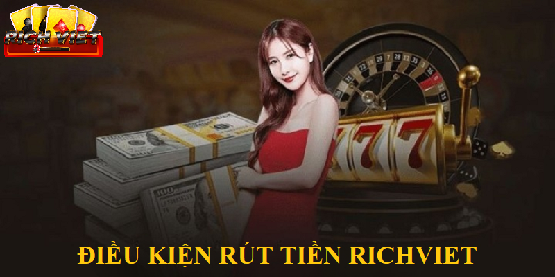 Điều kiện rút tiền Richviet là gì?